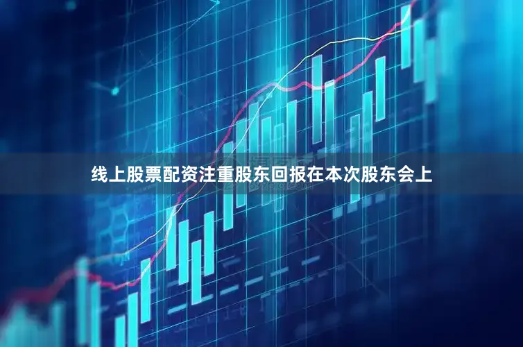 线上股票配资　　注重股东回报　　在本次股东会上
