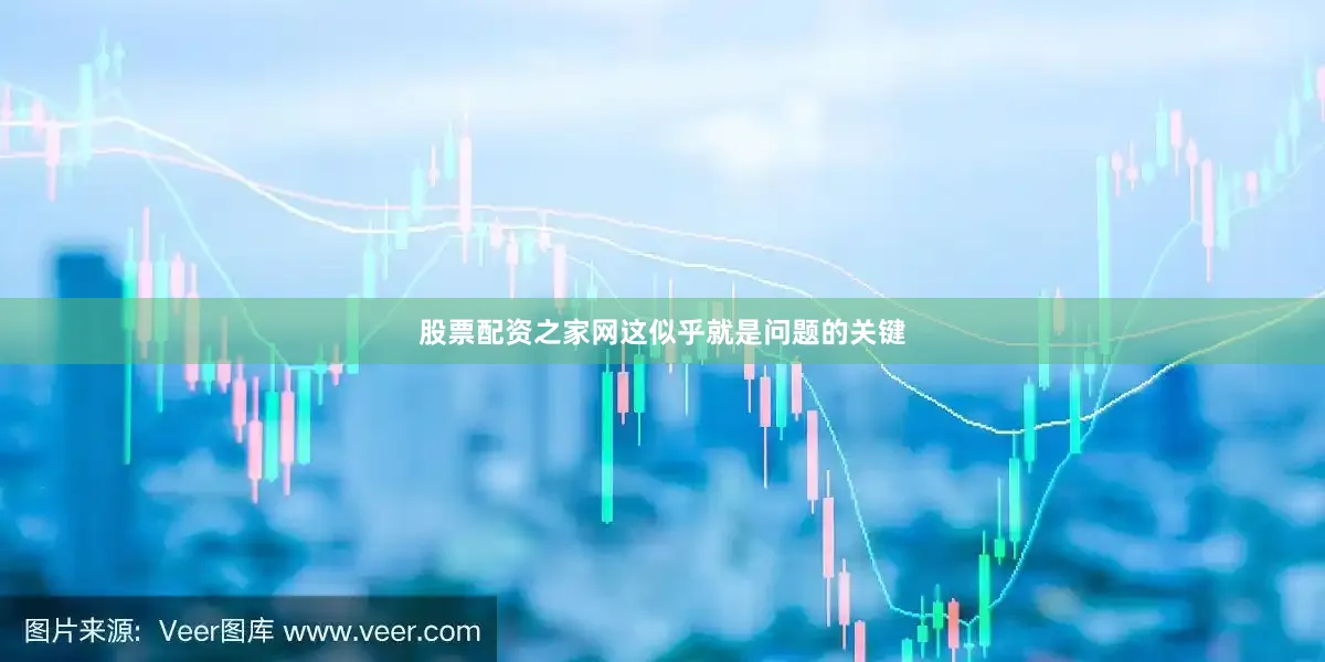 股票配资之家网这似乎就是问题的关键