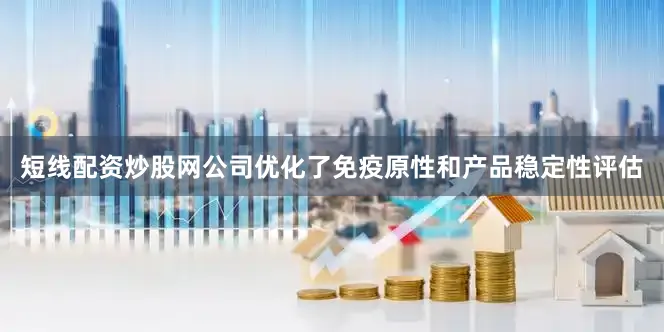短线配资炒股网公司优化了免疫原性和产品稳定性评估