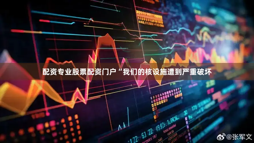 配资专业股票配资门户“我们的核设施遭到严重破坏