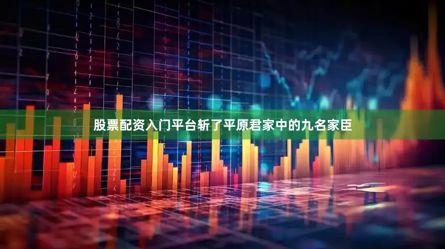 股票配资入门平台斩了平原君家中的九名家臣