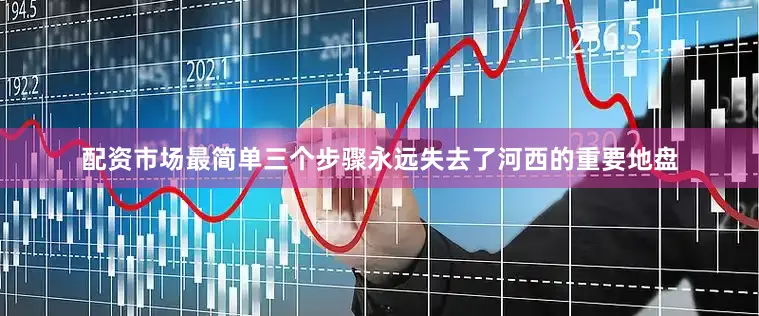 配资市场最简单三个步骤永远失去了河西的重要地盘