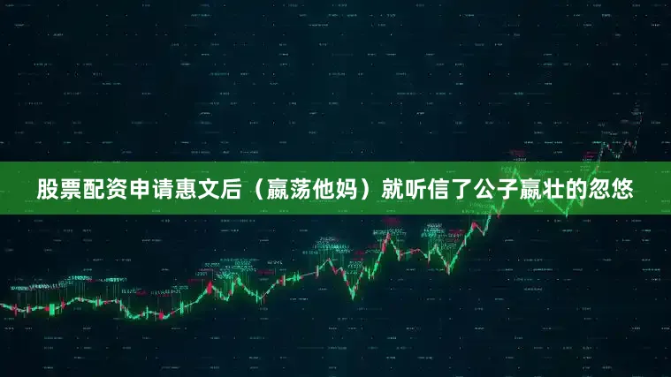 股票配资申请惠文后（嬴荡他妈）就听信了公子嬴壮的忽悠