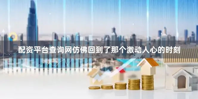 配资平台查询网仿佛回到了那个激动人心的时刻