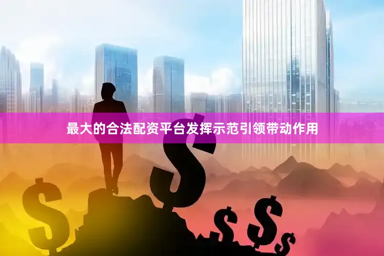最大的合法配资平台发挥示范引领带动作用