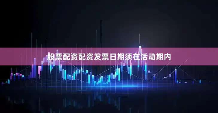 股票配资配资发票日期须在活动期内
