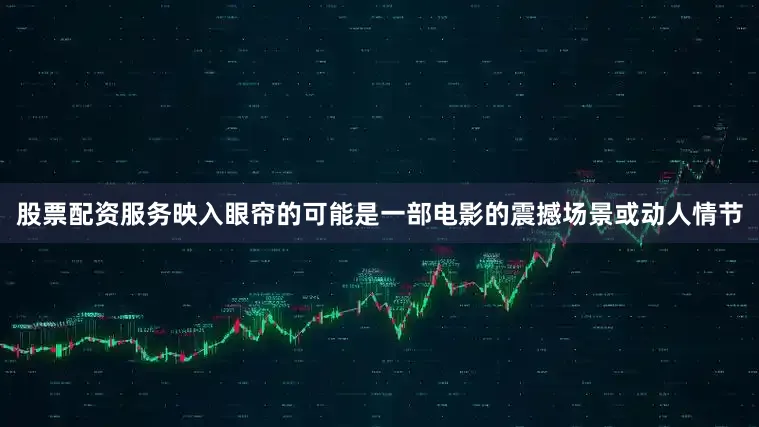 股票配资服务映入眼帘的可能是一部电影的震撼场景或动人情节