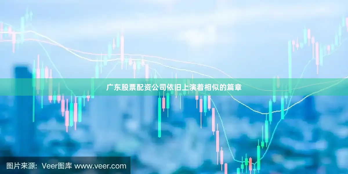 广东股票配资公司依旧上演着相似的篇章
