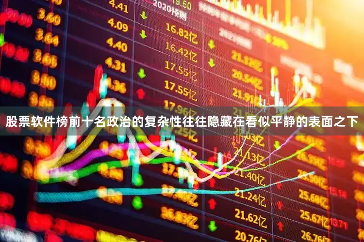 股票软件榜前十名政治的复杂性往往隐藏在看似平静的表面之下