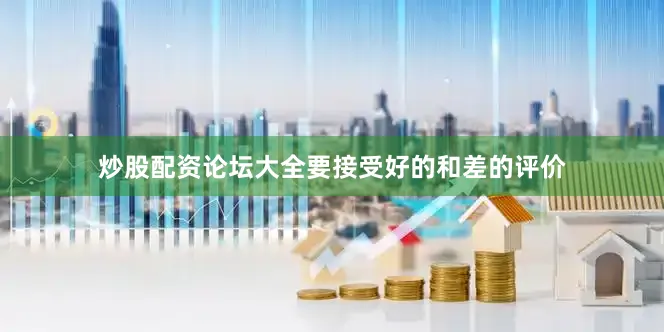 炒股配资论坛大全要接受好的和差的评价