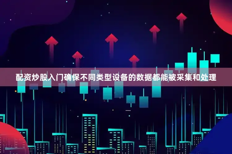 配资炒股入门确保不同类型设备的数据都能被采集和处理