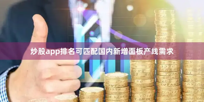 炒股app排名可匹配国内新增面板产线需求