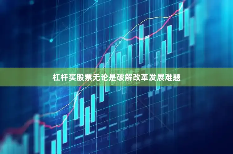 杠杆买股票无论是破解改革发展难题