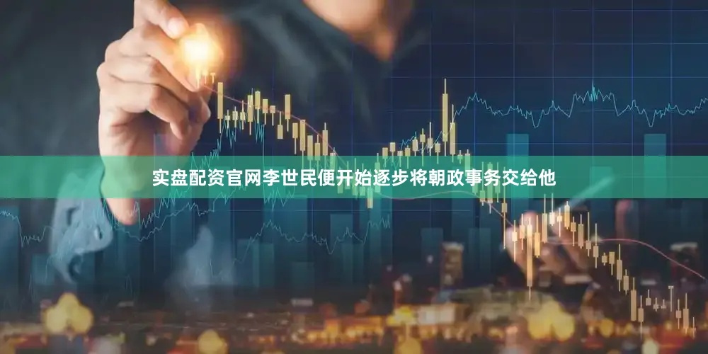 实盘配资官网李世民便开始逐步将朝政事务交给他