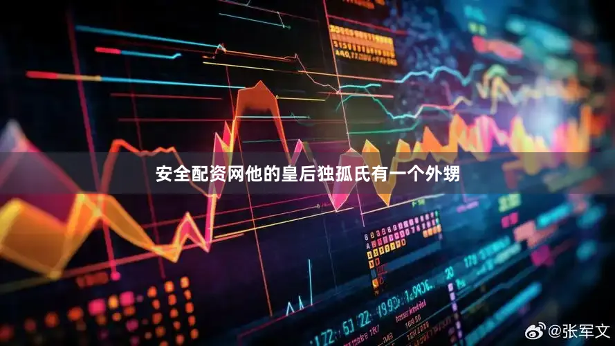 安全配资网他的皇后独孤氏有一个外甥