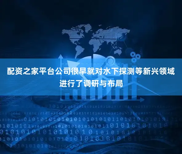 配资之家平台公司很早就对水下探测等新兴领域进行了调研与布局