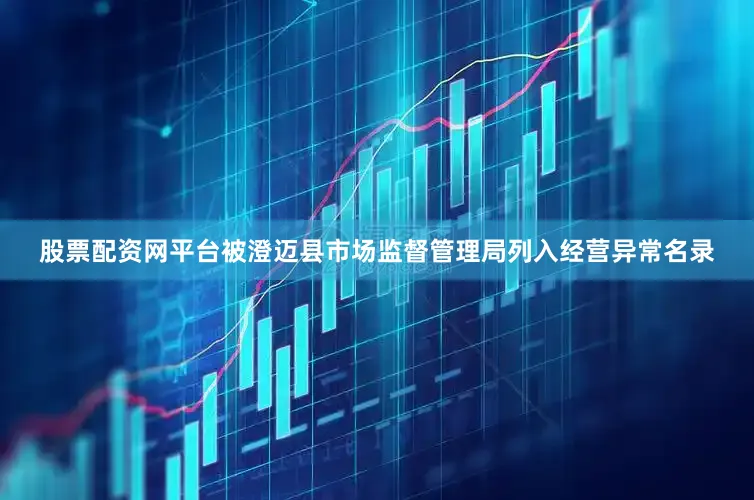 股票配资网平台被澄迈县市场监督管理局列入经营异常名录
