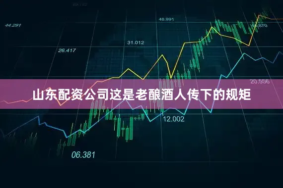 山东配资公司这是老酿酒人传下的规矩