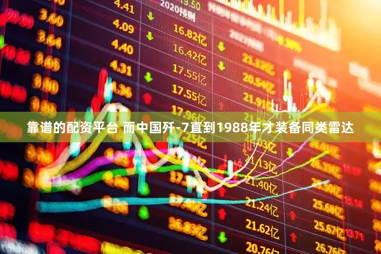 靠谱的配资平台 而中国歼-7直到1988年才装备同类雷达