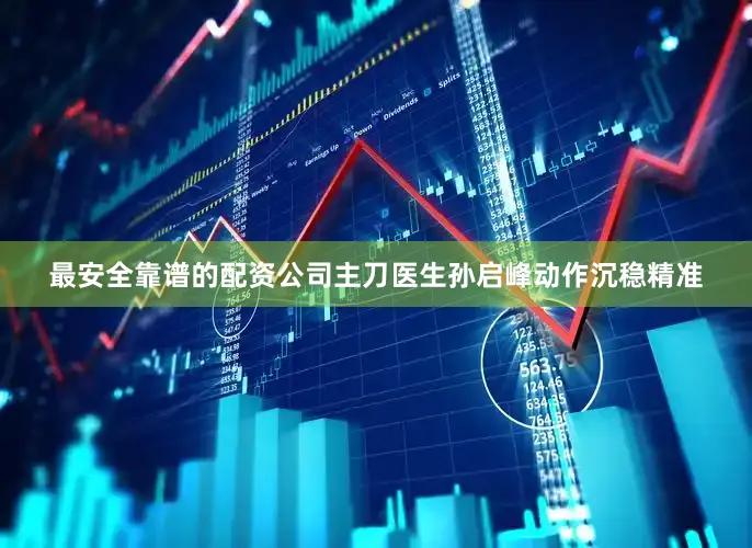 最安全靠谱的配资公司　　主刀医生孙启峰动作沉稳精准