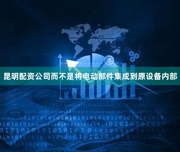 昆明配资公司而不是将电动部件集成到原设备内部