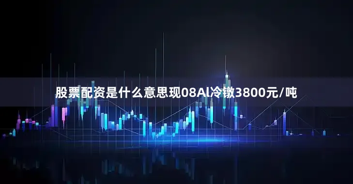 股票配资是什么意思现08Al冷镦3800元/吨