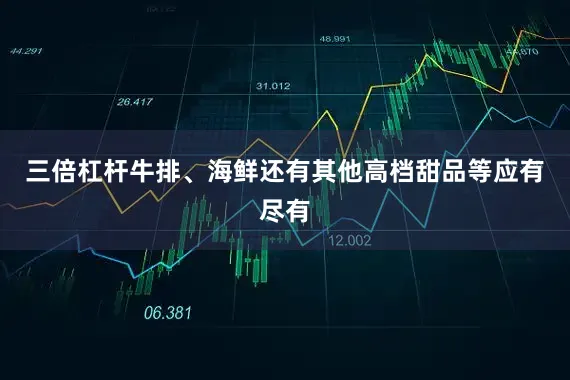 三倍杠杆牛排、海鲜还有其他高档甜品等应有尽有
