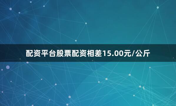 配资平台股票配资相差15.00元/公斤