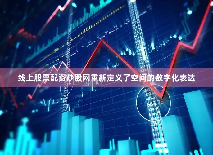 线上股票配资炒股网重新定义了空间的数字化表达