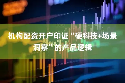 机构配资开户印证“硬科技+场景洞察”的产品逻辑