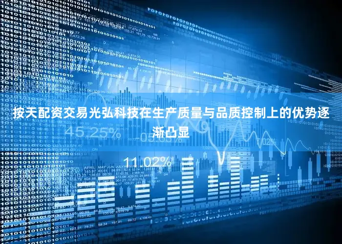 按天配资交易光弘科技在生产质量与品质控制上的优势逐渐凸显