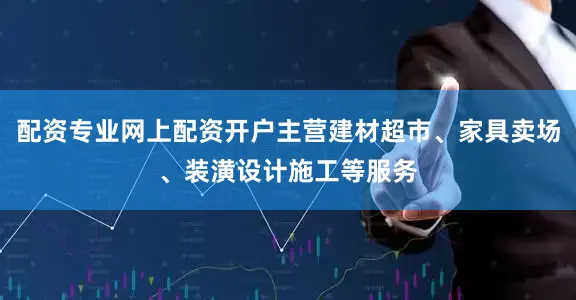 配资专业网上配资开户主营建材超市、家具卖场、装潢设计施工等服务