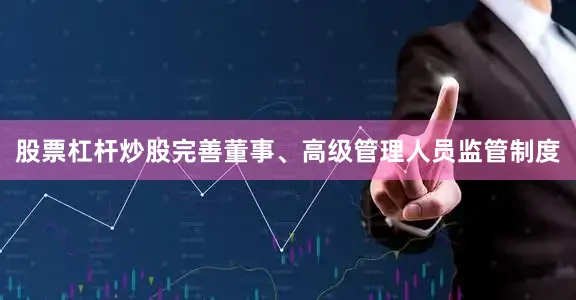股票杠杆炒股完善董事、高级管理人员监管制度