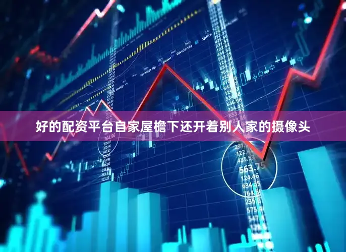 好的配资平台自家屋檐下还开着别人家的摄像头