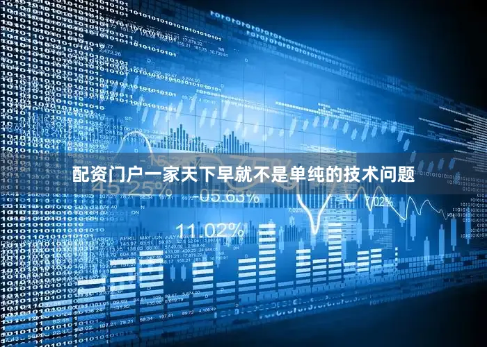 配资门户一家天下早就不是单纯的技术问题