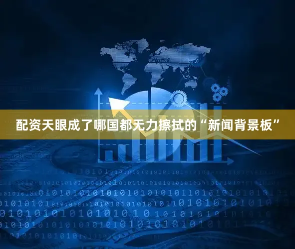 配资天眼成了哪国都无力擦拭的“新闻背景板”