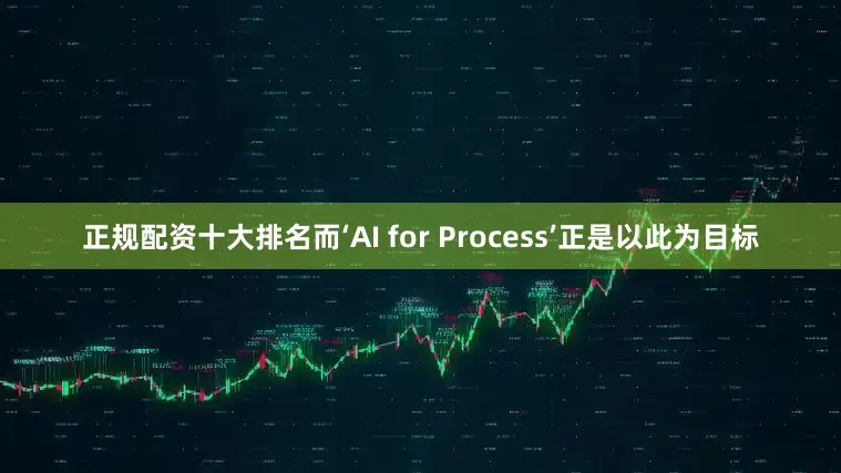 正规配资十大排名而‘AI for Process’正是以此为目标