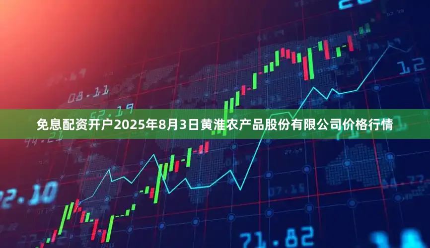 免息配资开户2025年8月3日黄淮农产品股份有限公司价格行情