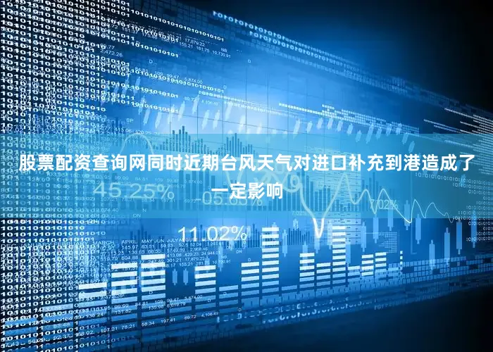 股票配资查询网同时近期台风天气对进口补充到港造成了一定影响
