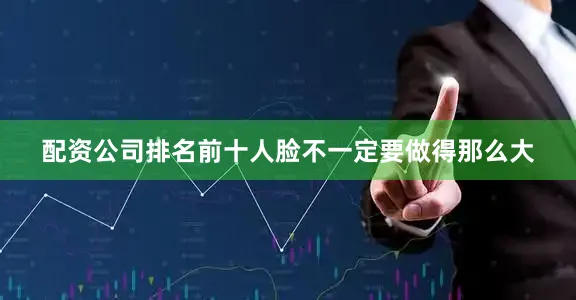 配资公司排名前十人脸不一定要做得那么大