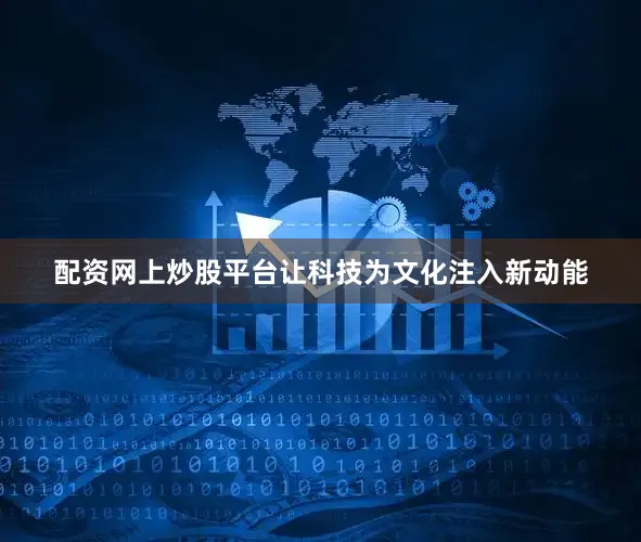 配资网上炒股平台让科技为文化注入新动能