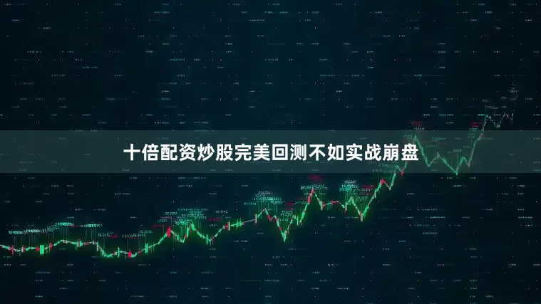 十倍配资炒股完美回测不如实战崩盘