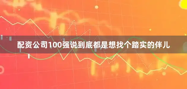 配资公司100强说到底都是想找个踏实的伴儿