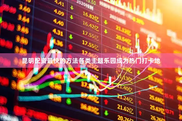 昆明配资最快的方法各类主题乐园成为热门打卡地