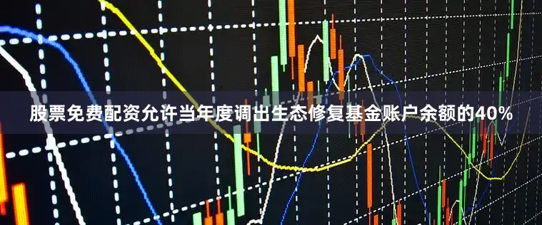 股票免费配资允许当年度调出生态修复基金账户余额的40%
