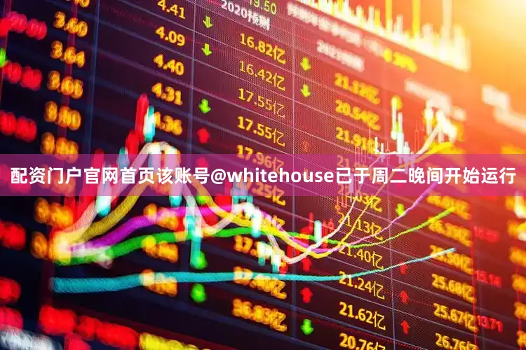 配资门户官网首页该账号@whitehouse已于周二晚间开始运行