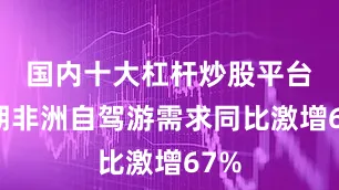 国内十大杠杆炒股平台　　暑期非洲自驾游需求同比激增67%