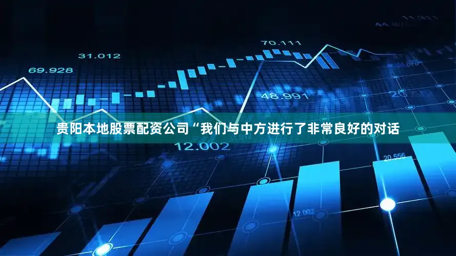 贵阳本地股票配资公司“我们与中方进行了非常良好的对话