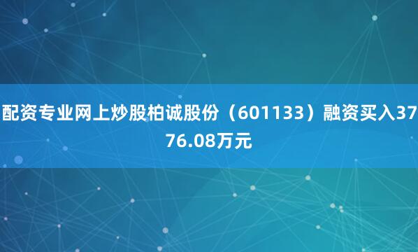 配资专业网上炒股柏诚股份（601133）融资买入3776.08万元