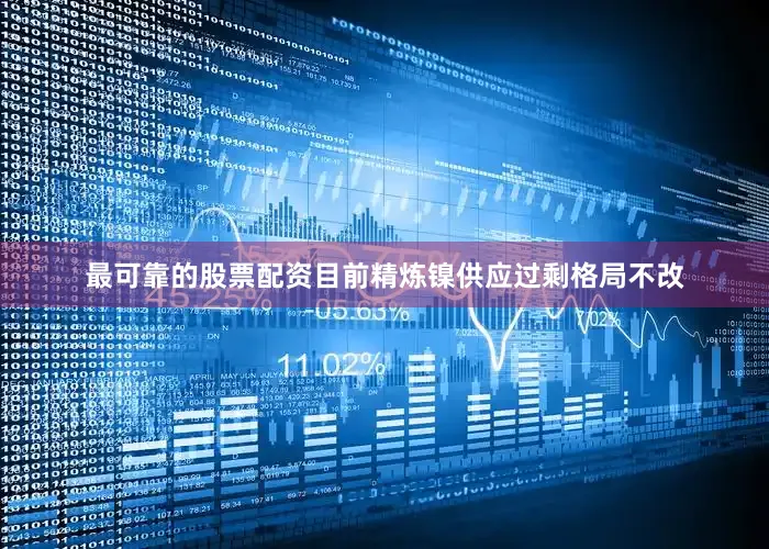 最可靠的股票配资目前精炼镍供应过剩格局不改